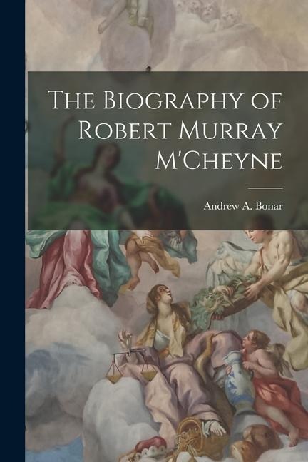 The Biography of Robert Murray MCheyne
