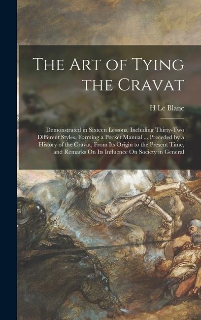 The Art of Tying the Cravat: Demonstrated in Sixteen Lessons, Including Thirty-Two Different Styles, Forming a Pocket Manual ... Preceded by a Hist