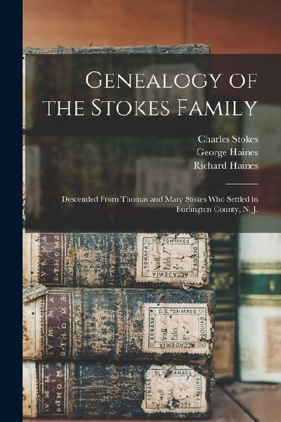 Genealogy of the Stokes Family: Descended From Thomas and Mary Stokes who Settled in Burlington County, N. J.