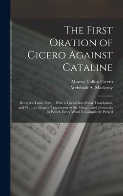 The First Oration of Cicero Against Cataline: Being the Latin Text ... With a Literal Interlinear Translation, and With an Elegant Translation in the