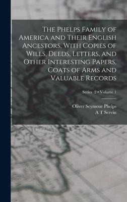 The Phelps Family of America and Their English Ancestors, With Copies of Wills, Deeds, Letters, and Other Interesting Papers, Coats of Arms and Valuab