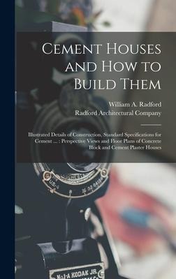 Cement Houses and How to Build Them: Illustrated Details of Construction, Standard Specifications for Cement ...: Perspective Views and Floor Plans of