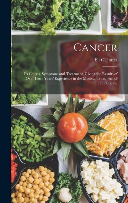 Cancer: Its Causes, Symptoms and Treatment, Giving the Results of Over Forty Years Experience in the Medical Treatment of This Disease
