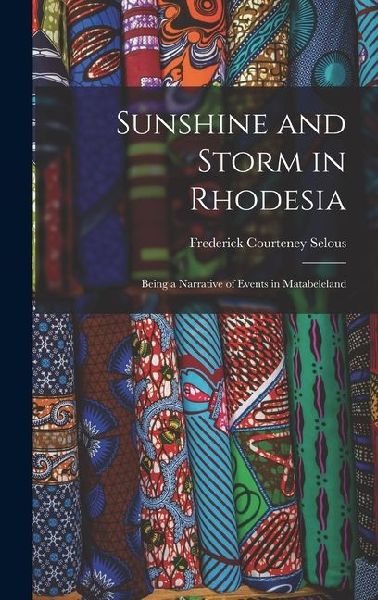 Sunshine and Storm in Rhodesia; Being a Narrative of Events in Matabeleland