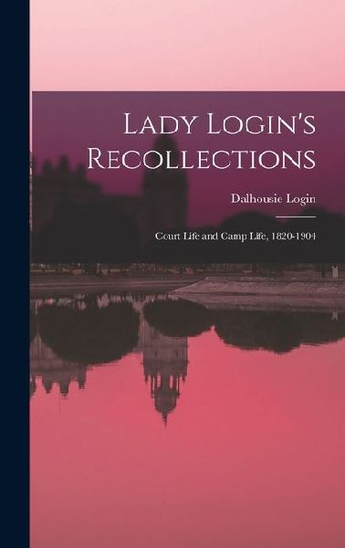 Lady Logins Recollections: Court Life and Camp Life, 1820-1904