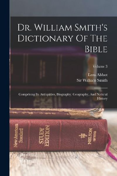 Dr. William Smiths Dictionary Of The Bible: Comprising Its Antiquities, Biography, Geography, And Natural History; Volume 3