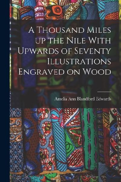 A Thousand Miles up the Nile With Upwards of Seventy Illustrations Engraved on Wood