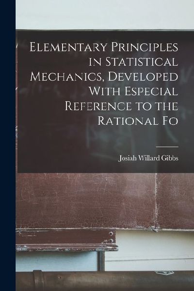 Elementary Principles in Statistical Mechanics, Developed With Especial Reference to the Rational Fo