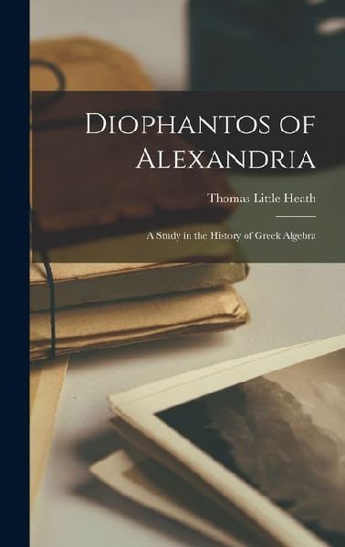Diophantos of Alexandria: A Study in the History of Greek Algebra