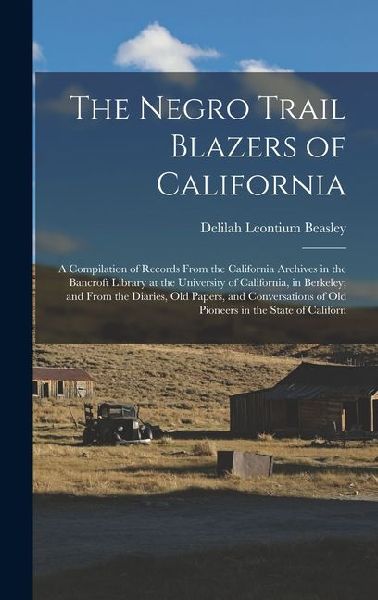 The Negro Trail Blazers of California: A Compilation of Records From the California Archives in the Bancroft Library at the University of California,