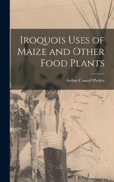 Iroquois Uses of Maize and Other Food Plants