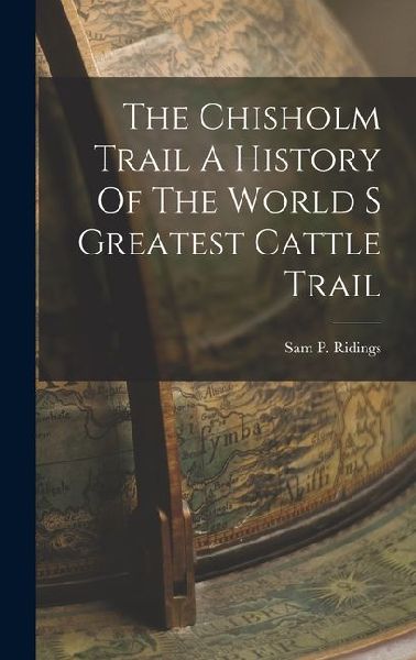 The Chisholm Trail A History Of The World S Greatest Cattle Trail