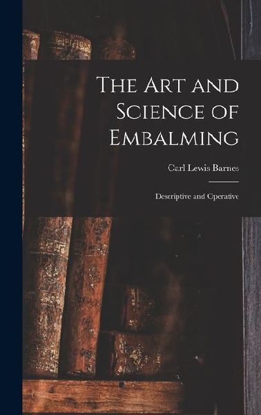 The Art and Science of Embalming: Descriptive and Operative