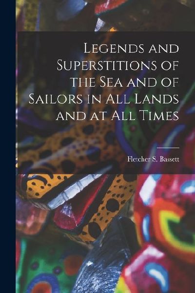 Legends and Superstitions of the Sea and of Sailors in All Lands and at All Times