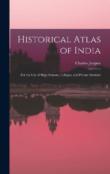 Historical Atlas of India: For the Use of High Schools, Colleges, and Private Students