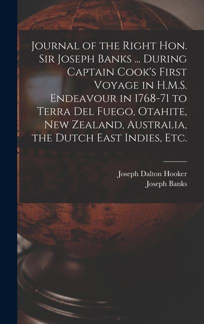 Journal of the Right Hon. Sir Joseph Banks ... During Captain Cooks First Voyage in H.M.S. Endeavour in 1768-71 to Terra del Fuego, Otahite, New Zeal