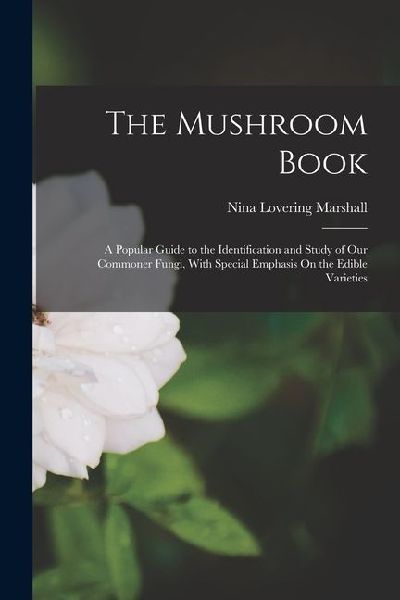 The Mushroom Book: A Popular Guide to the Identification and Study of Our Commoner Fungi, With Special Emphasis On the Edible Varieties
