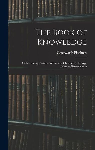 The Book of Knowledge: Or Interesting Facts in Astronomy, Chemistry, Geology, History, Physiology, A