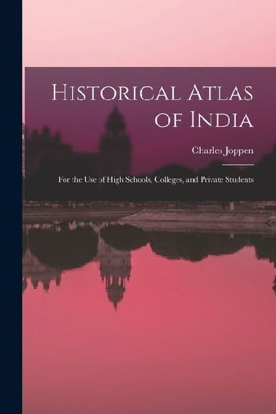 Historical Atlas of India: For the Use of High Schools, Colleges, and Private Students
