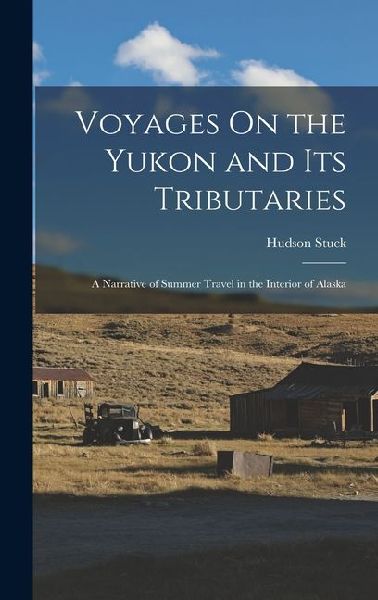 Voyages On the Yukon and Its Tributaries: A Narrative of Summer Travel in the Interior of Alaska