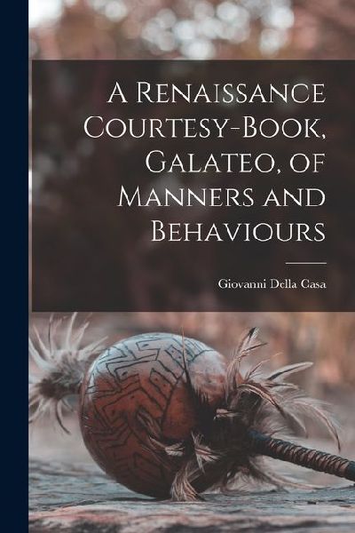 A Renaissance Courtesy-book, Galateo, of Manners and Behaviours