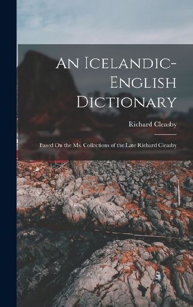An Icelandic-English Dictionary: Based On the Ms. Collections of the Late Richard Cleasby