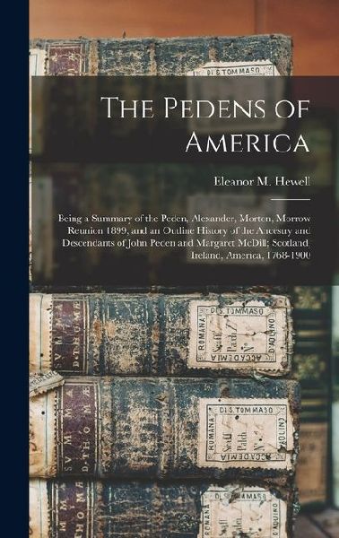 The Pedens of America; Being a Summary of the Peden, Alexander, Morton, Morrow Reunion 1899, and an Outline History of the Ancestry and Descendants of