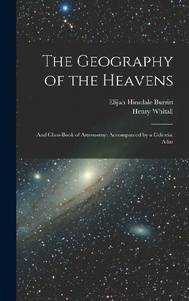 The Geography of the Heavens: And Class-Book of Astronomy: Accompanied by a Celestial Atlas