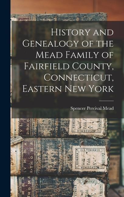 History and Genealogy of the Mead Family of Fairfield County, Connecticut, Eastern New York
