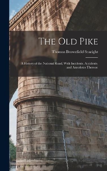 The Old Pike: A History of the National Road, With Incidents, Accidents, and Anecdotes Thereon