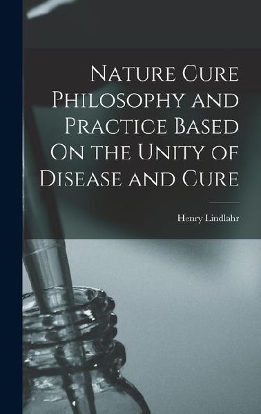 Nature Cure Philosophy and Practice Based On the Unity of Disease and Cure