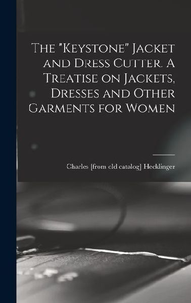 The "Keystone" Jacket and Dress Cutter. A Treatise on Jackets, Dresses and Other Garments for Women
