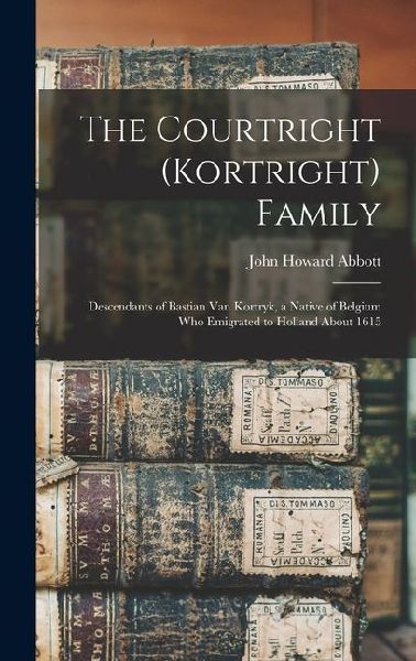 The Courtright (Kortright) Family: Descendants of Bastian Van Kortryk, a Native of Belgium who Emigrated to Holland About 1615