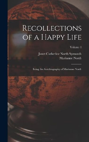 Recollections of a Happy Life: Being the Autobiography of Marianne North; Volume 1