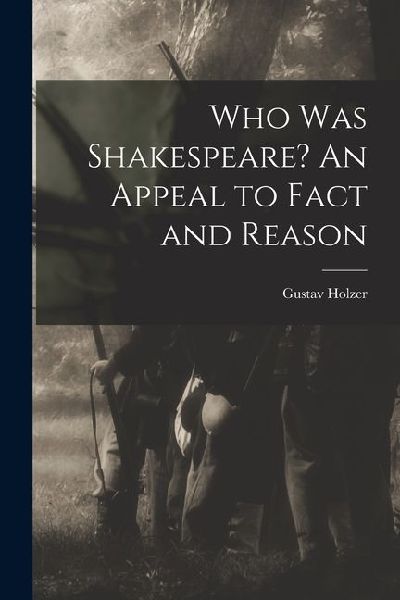 Who was Shakespeare? An Appeal to Fact and Reason