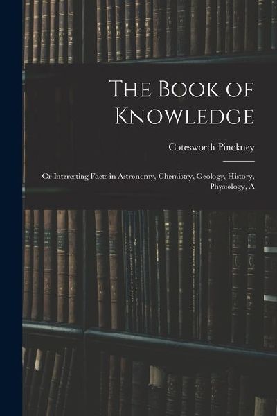 The Book of Knowledge: Or Interesting Facts in Astronomy, Chemistry, Geology, History, Physiology, A