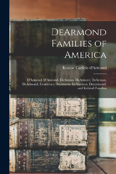 DeArmond Families of America: DArmond, DArmond, DeArman, DeArment, DeArmon, DeArmond, Dearmont, Deyarmon, DeYarmon, Deyarmond, and Related Familie