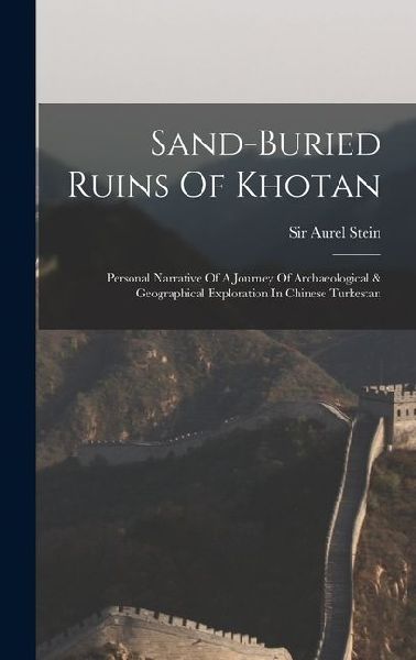 Sand-buried Ruins Of Khotan: Personal Narrative Of A Journey Of Archaeological & Geographical Exploration In Chinese Turkestan