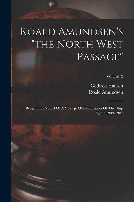 Roald Amundsens the North West Passage: Being The Record Of A Voyage Of Exploration Of The Ship gjöa 1903-1907; Volume 2