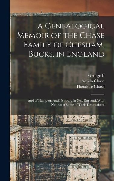 A Genealogical Memoir of the Chase Family of Chesham, Bucks, in England: And of Hampton And Newbury in New England, With Notices of Some of Their Desc
