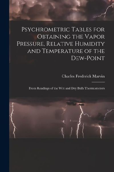 Psychrometric Tables for Obtaining the Vapor Pressure, Relative Humidity and Temperature of the Dew-point: From Readings of the wet and dry Bulb Therm