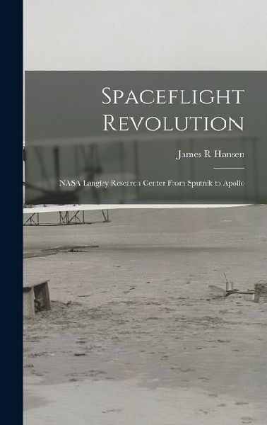 Spaceflight Revolution: NASA Langley Research Center From Sputnik to Apollo