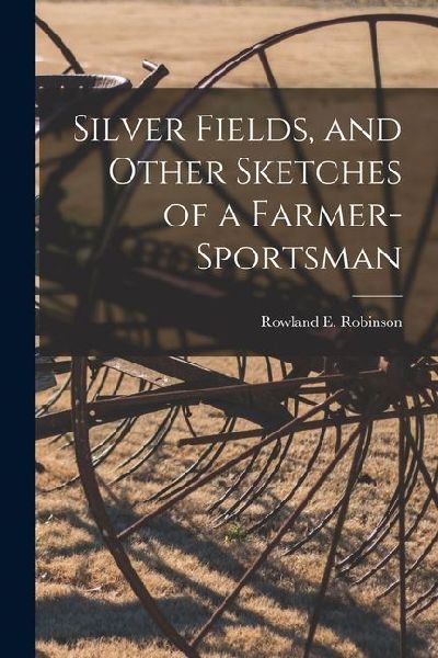 Silver Fields, and Other Sketches of a Farmer-Sportsman