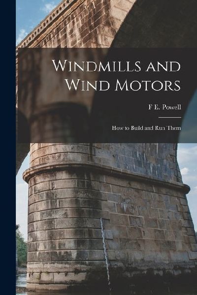 Windmills and Wind Motors: How to Build and Run Them