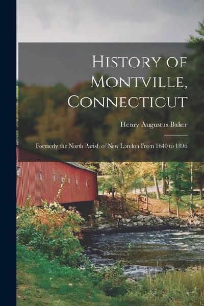History of Montville, Connecticut: Formerly the North Parish of New London From 1640 to 1896