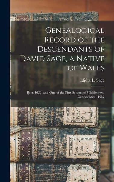 Genealogical Record of the Descendants of David Sage, a Native of Wales; Born 1639, and one of the First Settlers of Middletown, Connecticut.--1652