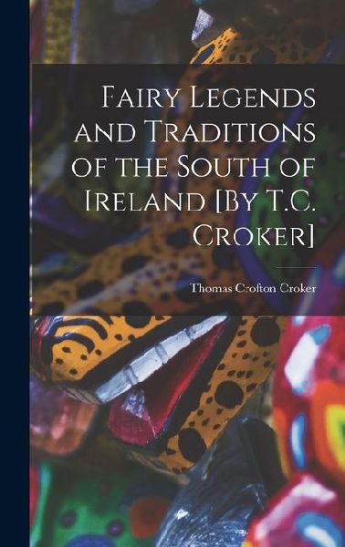 Fairy Legends and Traditions of the South of Ireland [By T.C. Croker]
