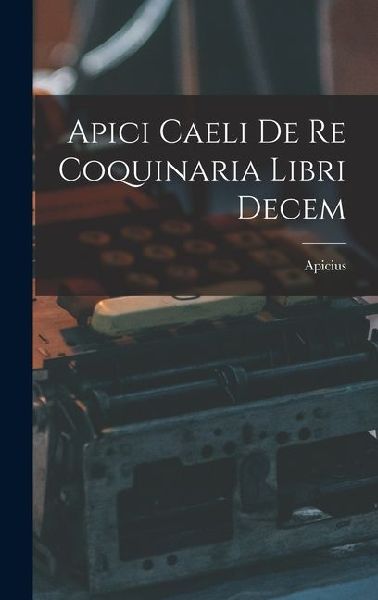 Apici Caeli De Re Coquinaria Libri Decem