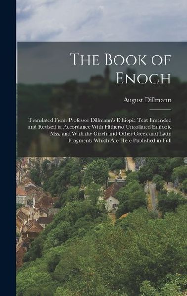 The Book of Enoch: Translated From Professor Dillmann's Ethiopic Text Emended and Revised in Accordance With Hitherto Uncollated Ethiopic mss. and With the Gizeh and Other Greek and Latin Fragments Which are Here Published in Full