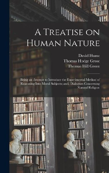 A Treatise on Human Nature; Being an Attempt to Introduce the Experimental Method of Reasoning Into Moral Subjects; and, Dialogues Concerning Natural Religion